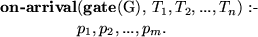 \begin{smalltab}
{\bf on-arrival}\=({\bf gate}(G), $T_{1}, T_{2}, ..., T_{n}$) :- \\  \\ gt$p_{1}, p_{2}, ..., p_{m}$.\end{smalltab}